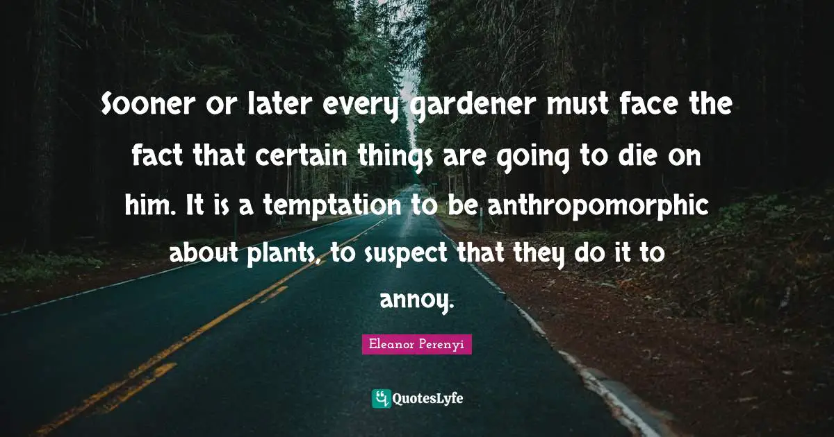Sooner or later every gardener must face the fact that certain things are going to die on him. It is a temptation to be anthropomorphic about plants, to suspect that they do it to annoy.