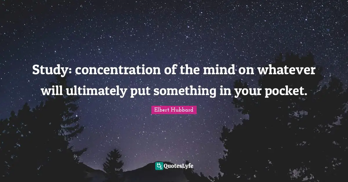 Study: concentration of the mind on whatever will ultimately put something in your pocket.