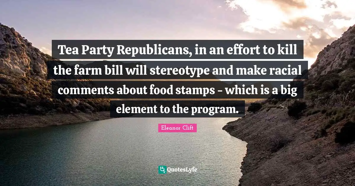 Stamps Quotes: "Tea Party Republicans, in an effort to kill the farm bill will stereotype and make racial comments about food stamps - which is a big element to the program."