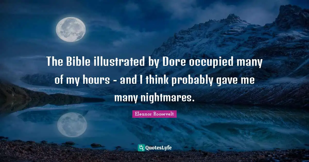 The Bible illustrated by Dore occupied many of my hours - and I think probably gave me many nightmares.