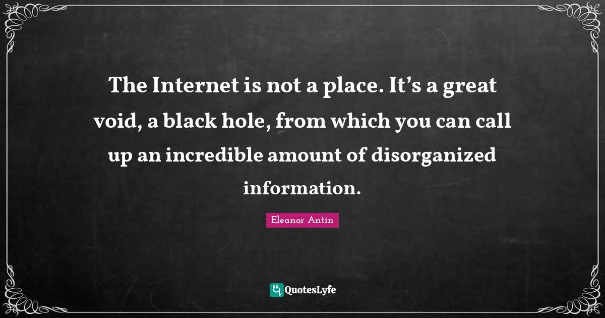 Void Quotes: "The Internet is not a place. It’s a great void, a black hole, from which you can call up an incredible amount of disorganized information."