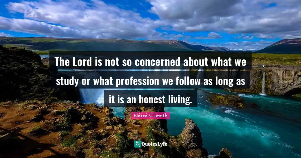 The Lord is not so concerned about what we study or what profession we follow as long as it is an honest living.