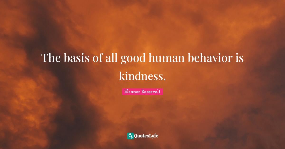 The basis of all good human behavior is kindness.