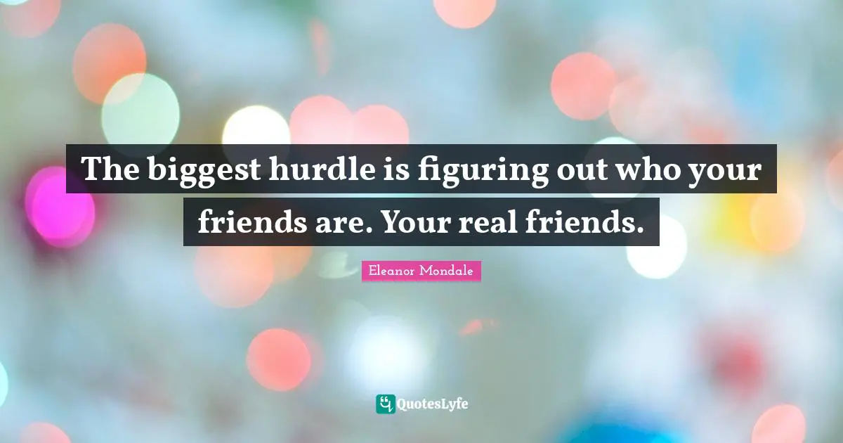 Hurdle Quotes: "The biggest hurdle is figuring out who your friends are. Your real friends."