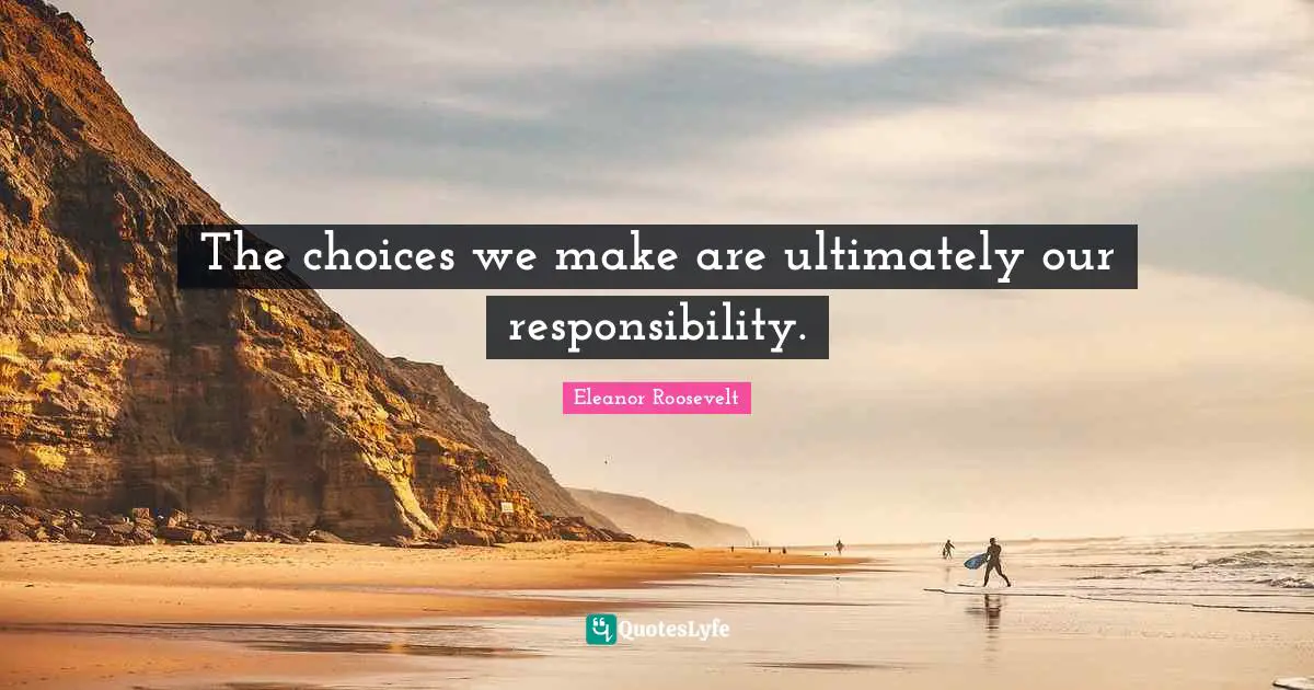 Accountability Quotes: "The choices we make are ultimately our responsibility."