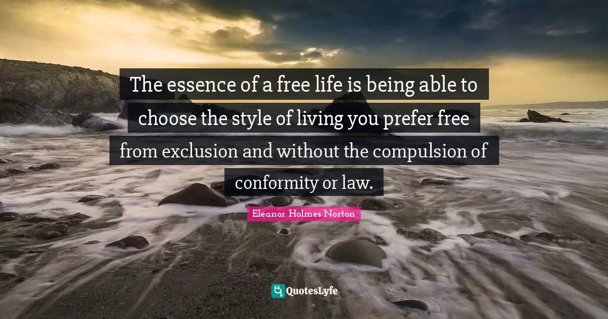 Compulsion Quotes: "The essence of a free life is being able to choose the style of living you prefer free from exclusion and without the compulsion of conformity or law."
