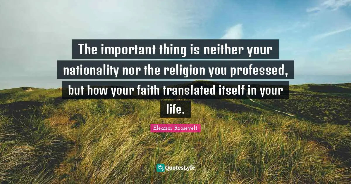 The important thing is neither your nationality nor the religion you professed, but how your faith translated itself in your life.