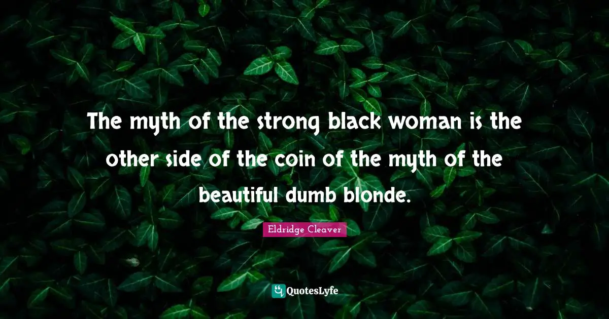 Eldridge Cleaver Quotes: "The myth of the strong black woman is the other side of the coin of the myth of the beautiful dumb blonde."