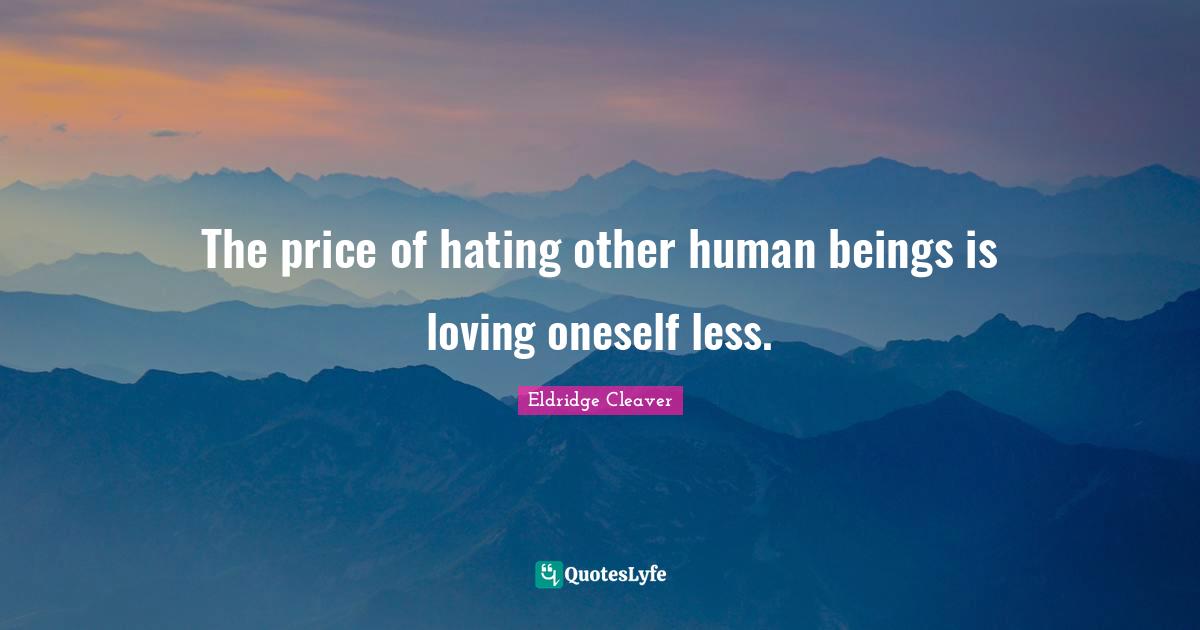 The price of hating other human beings is loving oneself less.