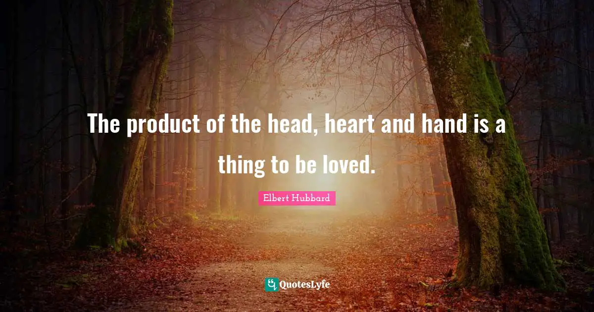 The product of the head, heart and hand is a thing to be loved.