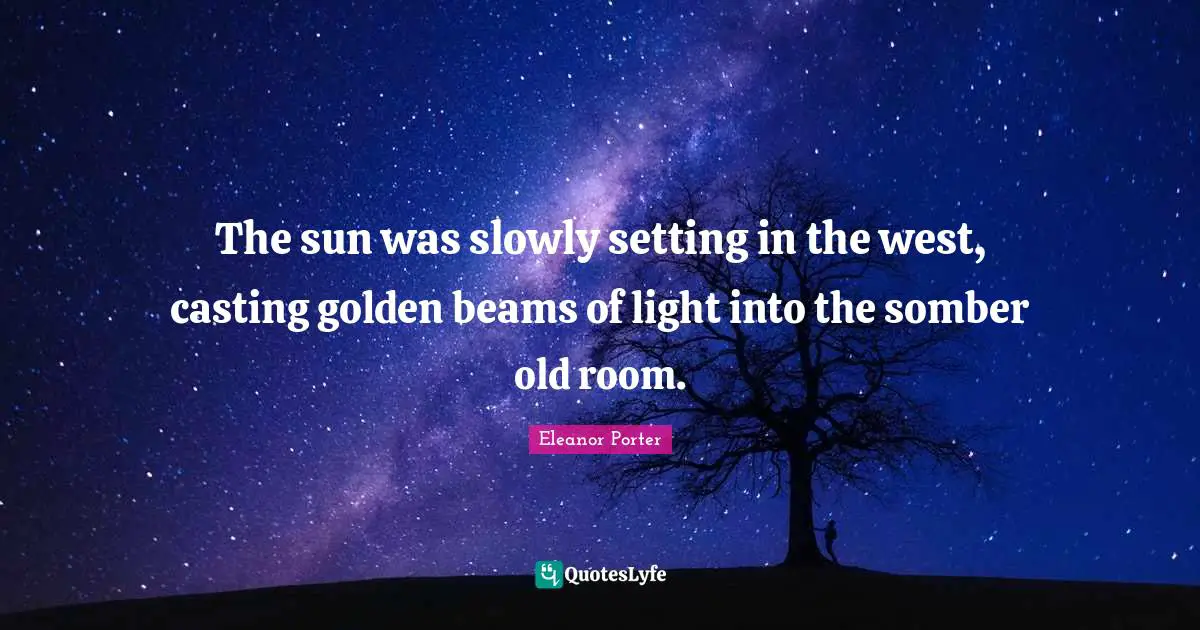 Beams Of Light Quotes: "The sun was slowly setting in the west, casting golden beams of light into the somber old room."