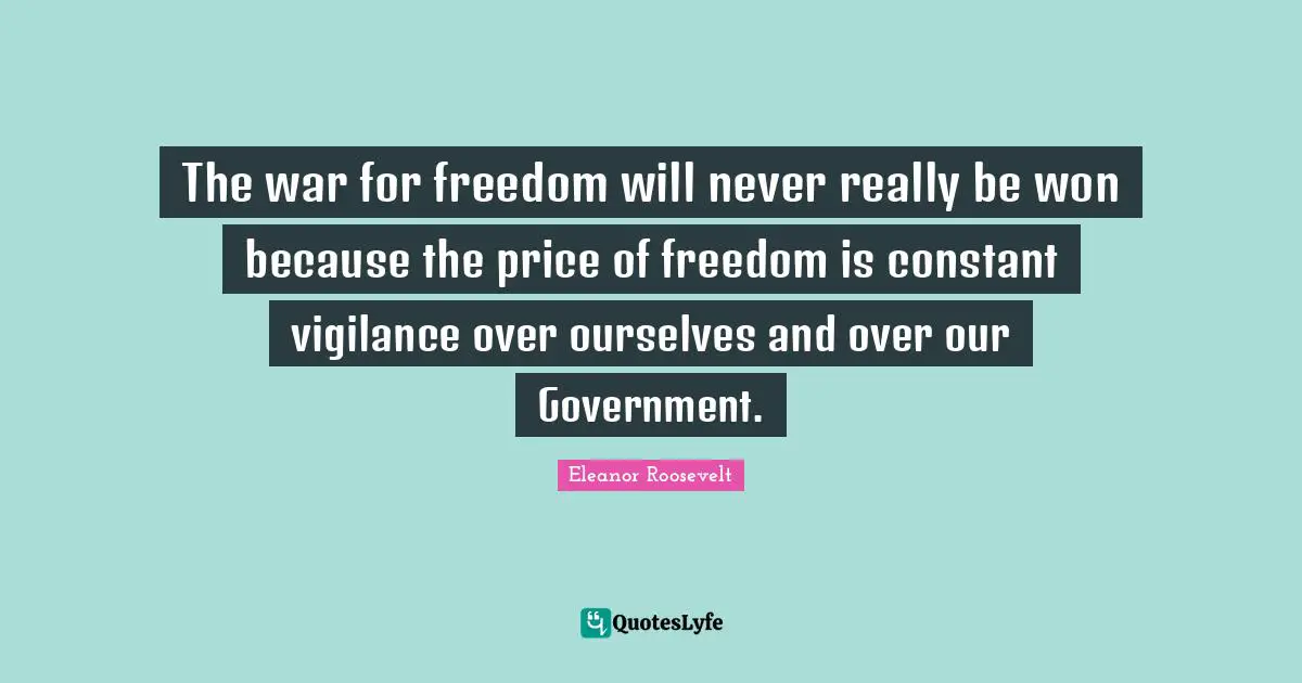 The war for freedom will never really be won because the price of freedom is constant vigilance over ourselves and over our Government.