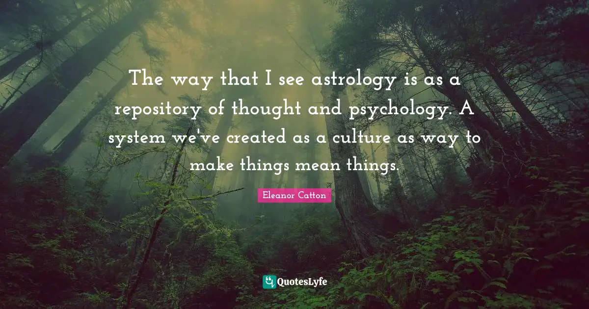 The way that I see astrology is as a repository of thought and psychology. A system we've created as a culture as way to make things mean things.