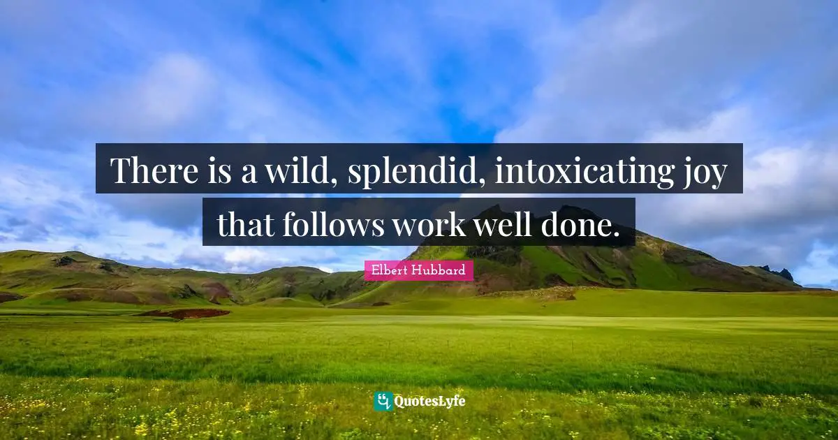 There is a wild, splendid, intoxicating joy that follows work well done.