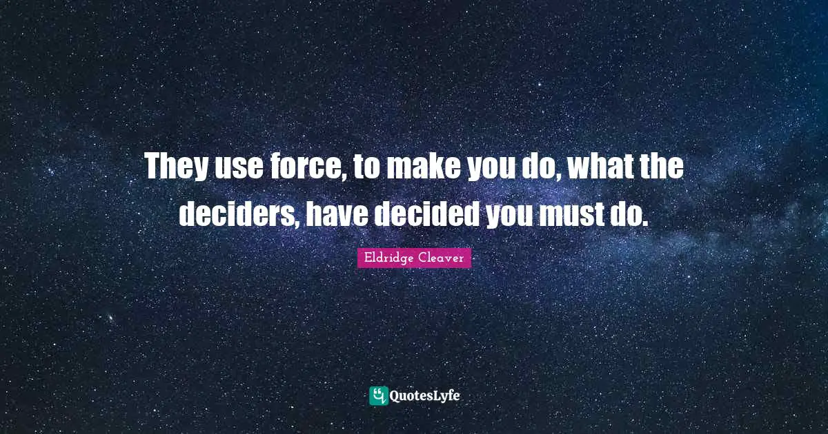 Decided Quotes: "They use force, to make you do, what the deciders, have decided you must do."
