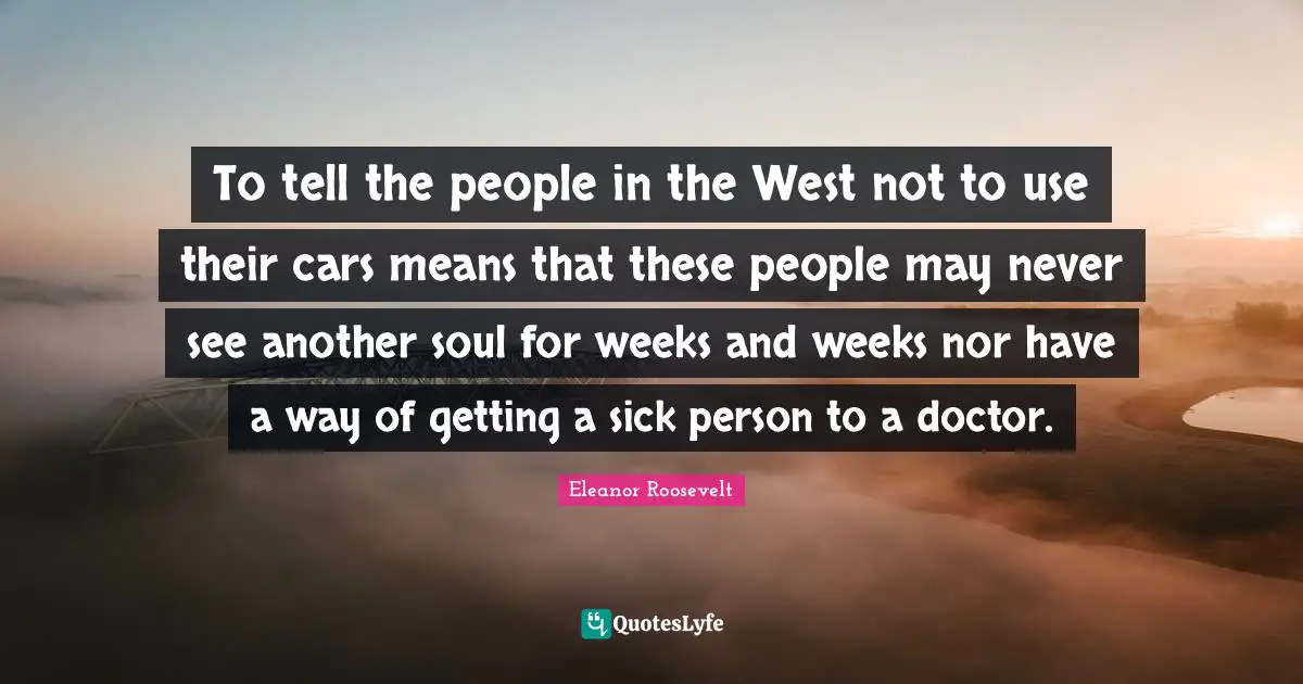 To tell the people in the West not to use their cars means that these people may never see another soul for weeks and weeks nor have a way of getting a sick person to a doctor.