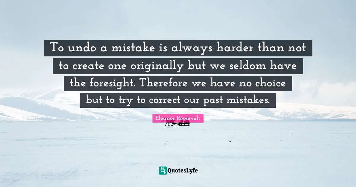 To undo a mistake is always harder than not to create one originally but we seldom have the foresight. Therefore we have no choice but to try to correct our past mistakes.