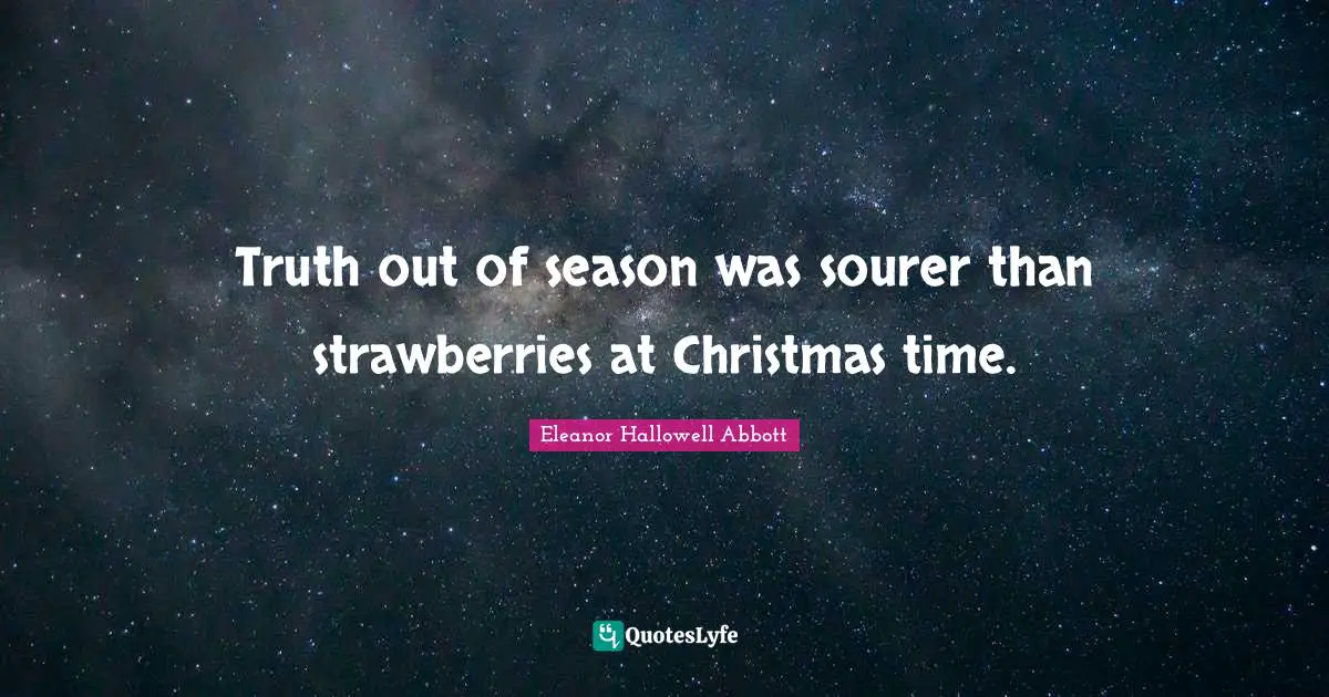 Truth out of season was sourer than strawberries at Christmas time.