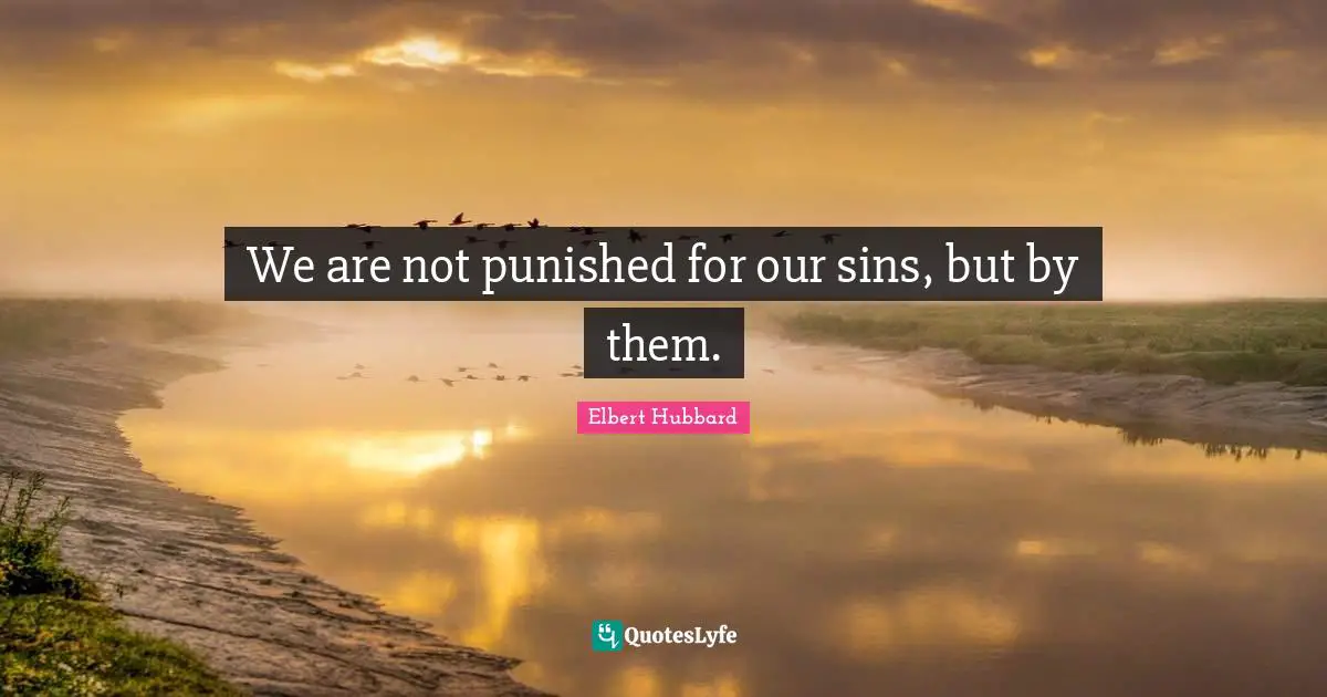 We are not punished for our sins, but by them.