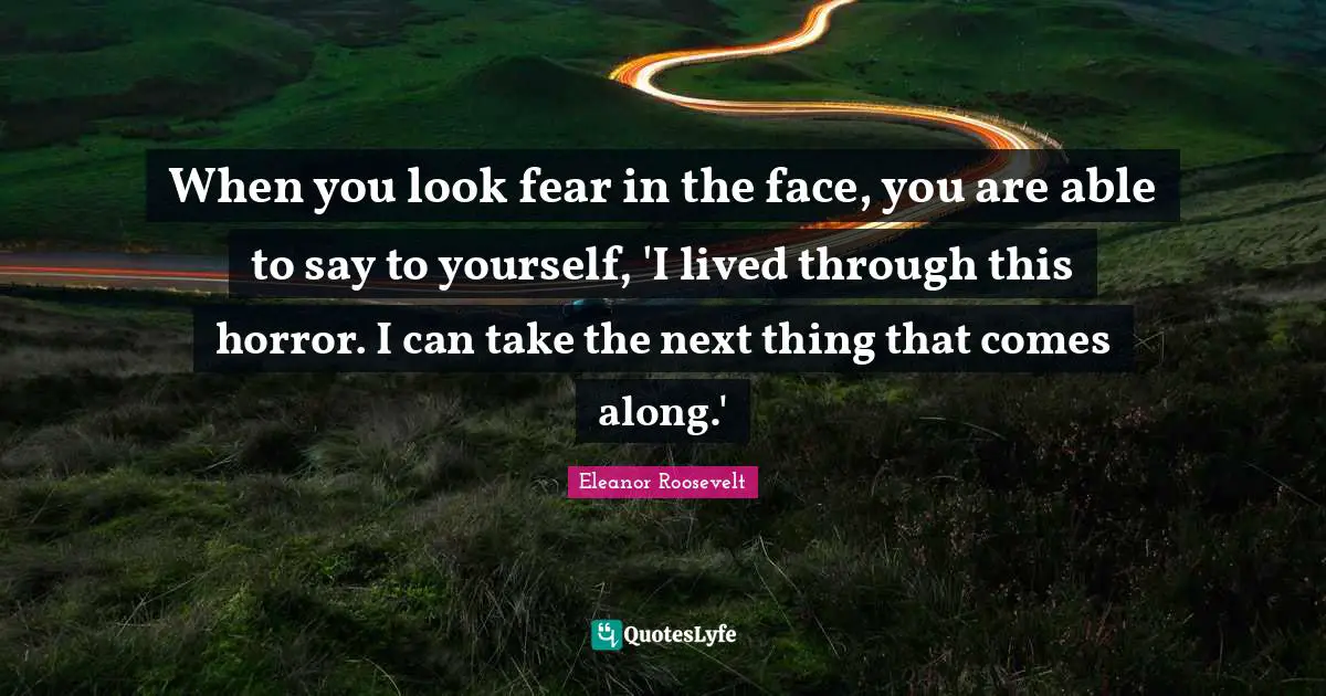 Horror Quotes: "When you look fear in the face, you are able to say to yourself, 'I lived through this horror. I can take the next thing that comes along.'"