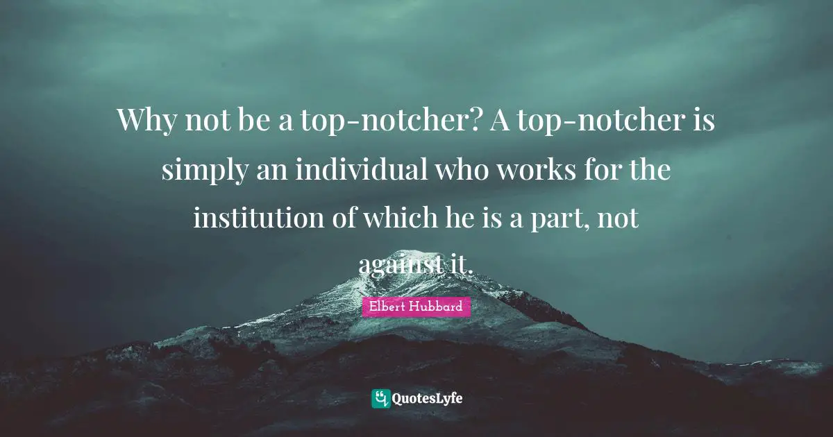 Why not be a top-notcher? A top-notcher is simply an individual who works for the institution of which he is a part, not against it.
