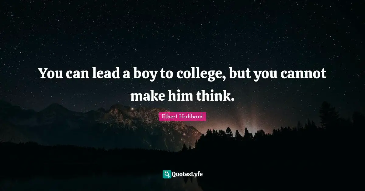 You can lead a boy to college, but you cannot make him think.