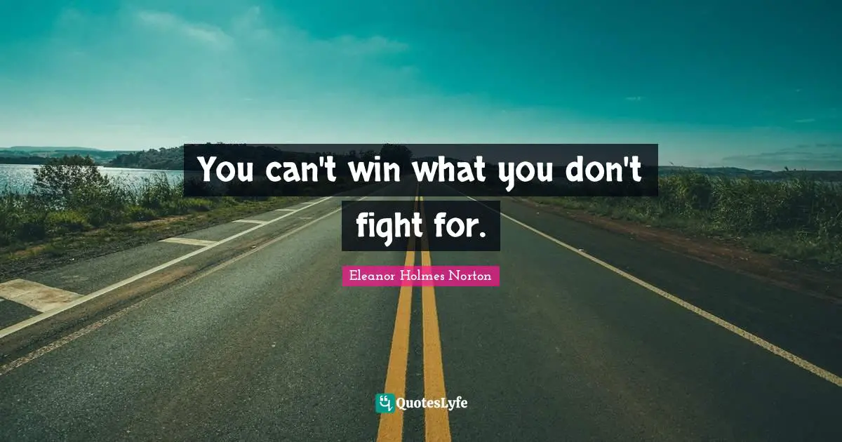 Can T Win Quotes: "You can't win what you don't fight for."