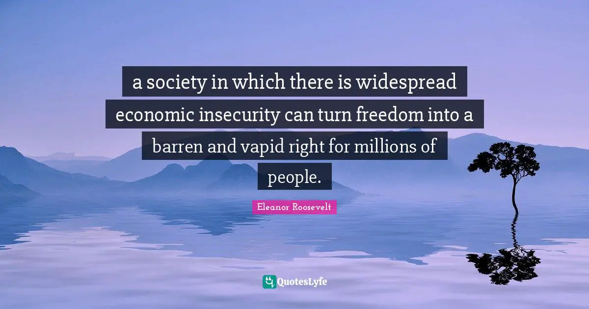 a society in which there is widespread economic insecurity can turn freedom into a barren and vapid right for millions of people.