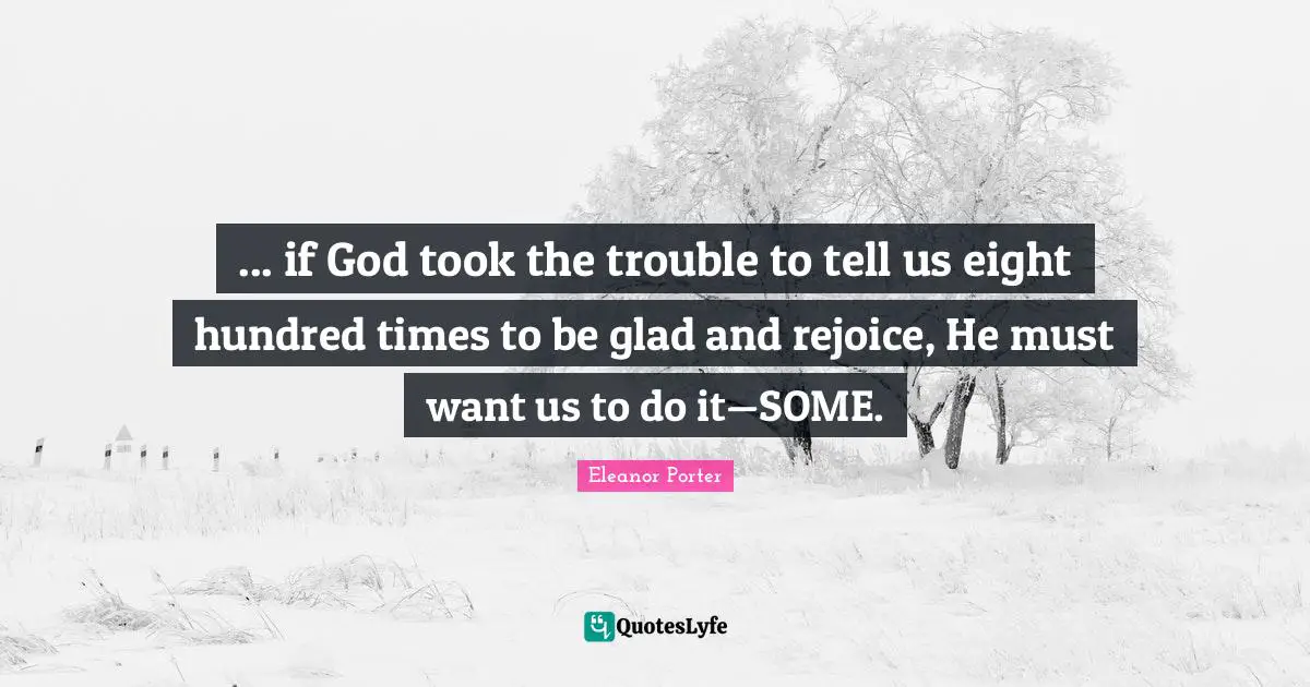 ... if God took the trouble to tell us eight hundred times to be glad and rejoice, He must want us to do it—SOME.