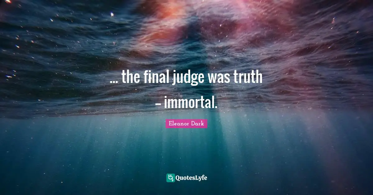 Eleanor Dark Quotes: "... the final judge was truth -- immortal."