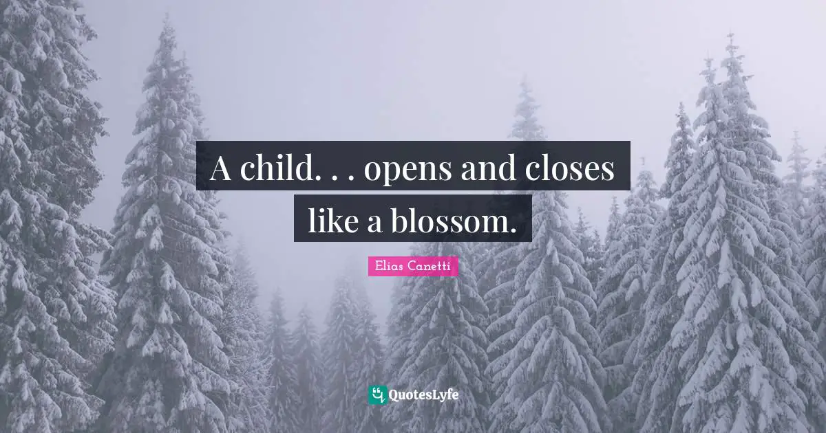 A child. . . opens and closes like a blossom.