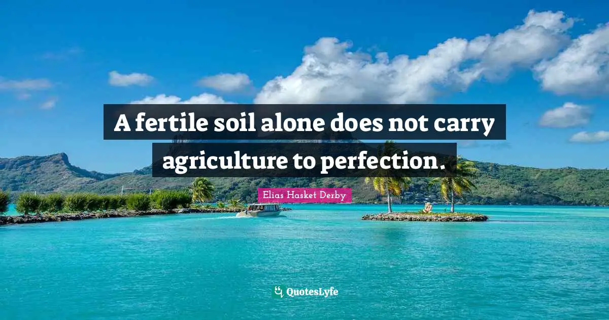 A fertile soil alone does not carry agriculture to perfection.