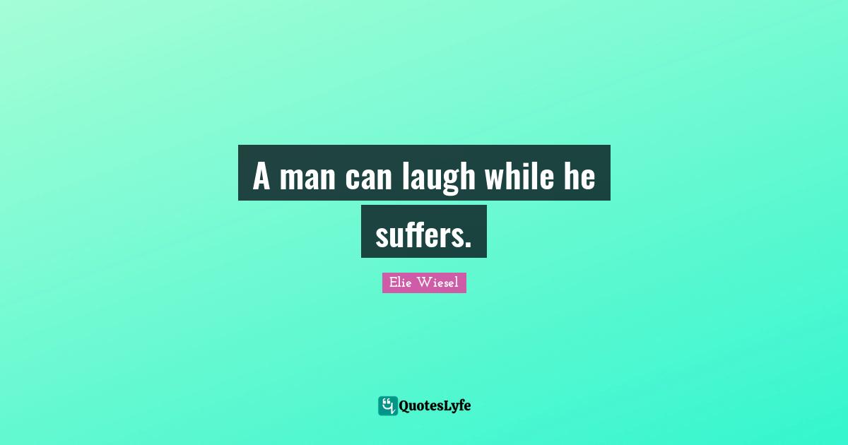 A man can laugh while he suffers.