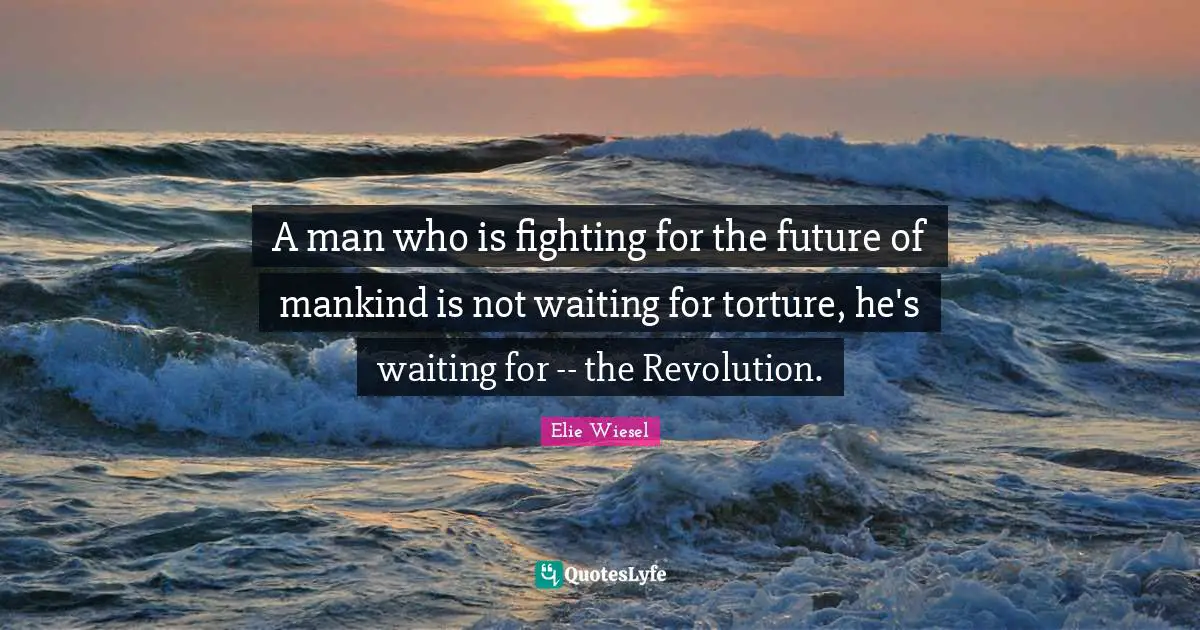 Future Of Mankind Quotes: "A man who is fighting for the future of mankind is not waiting for torture, he's waiting for -- the Revolution."