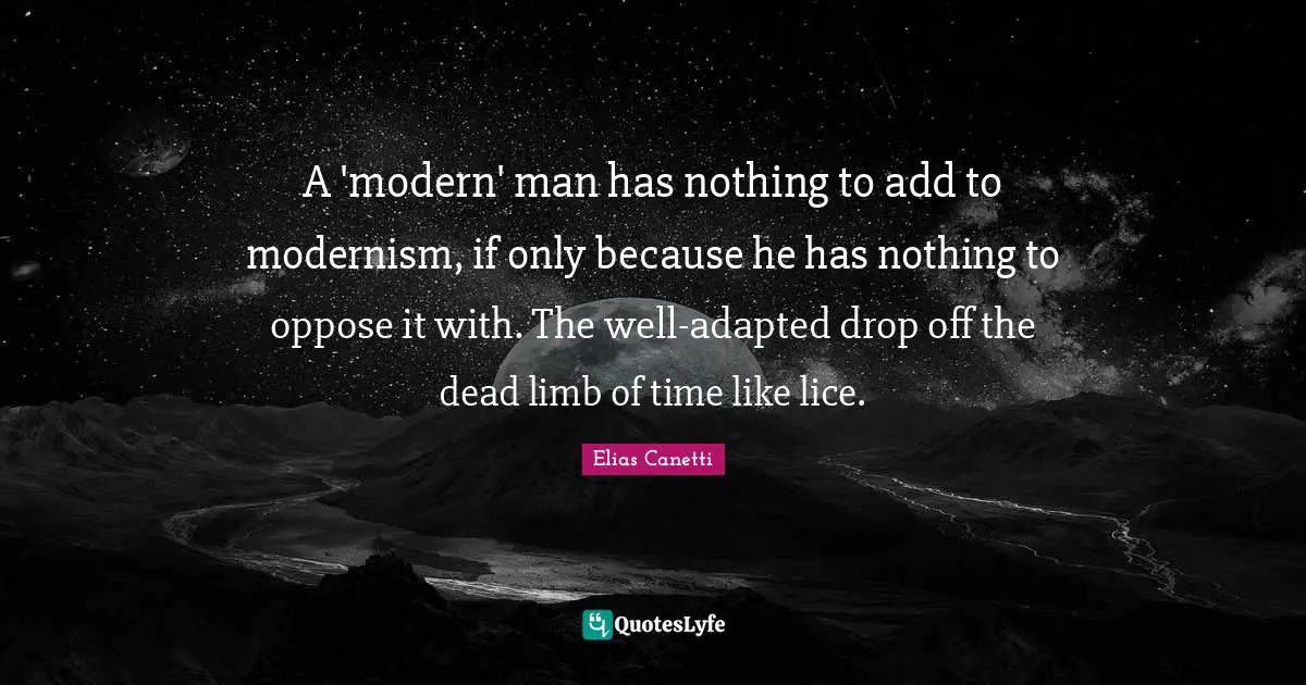Adapted Quotes: "A 'modern' man has nothing to add to modernism, if only because he has nothing to oppose it with. The well-adapted drop off the dead limb of time like lice."