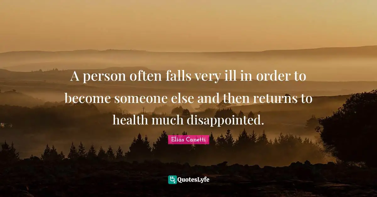 A person often falls very ill in order to become someone else and then returns to health much disappointed.