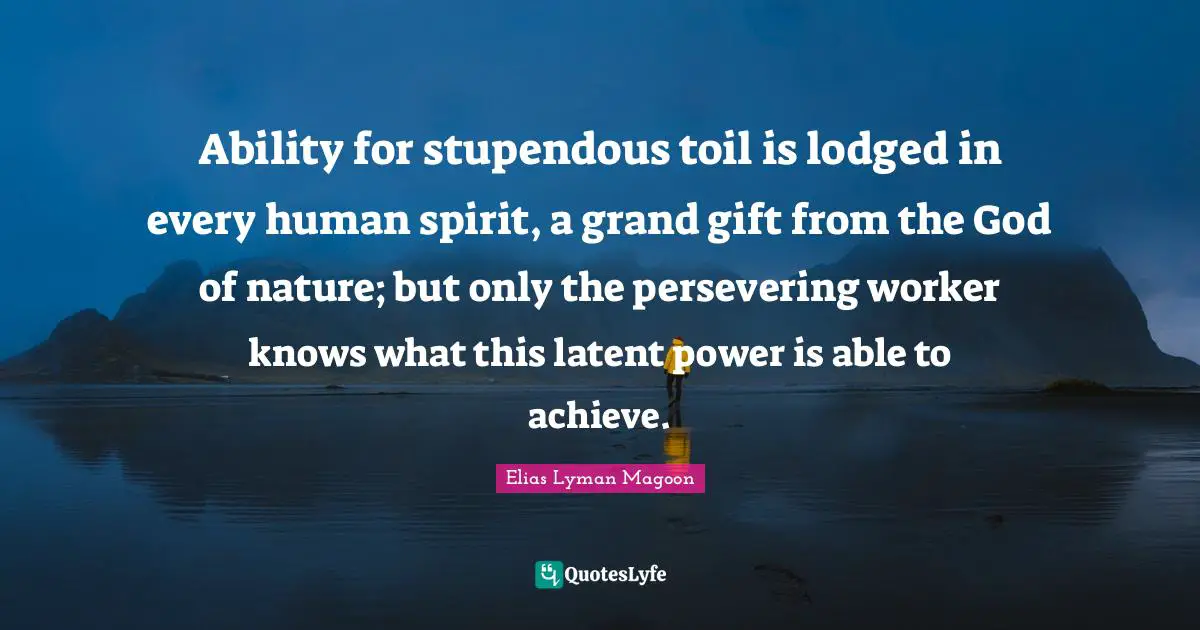 Latent Quotes: "Ability for stupendous toil is lodged in every human spirit, a grand gift from the God of nature; but only the persevering worker knows what this latent power is able to achieve."