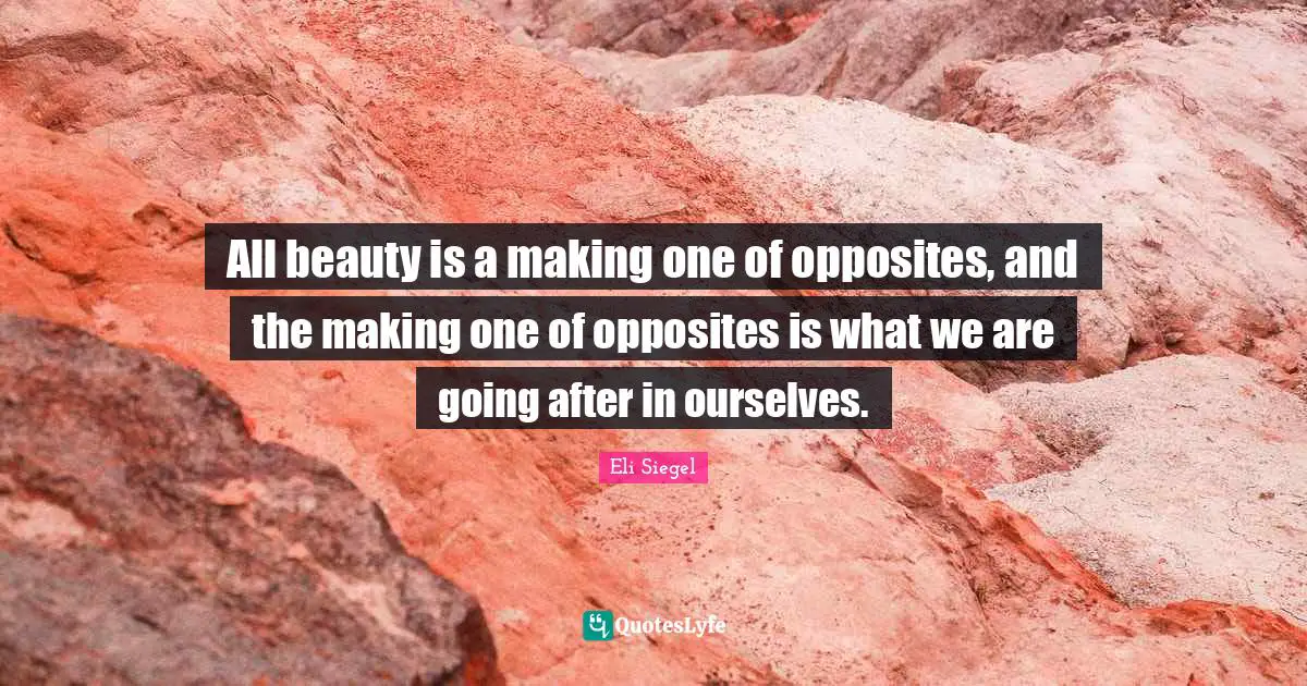 All beauty is a making one of opposites, and the making one of opposites is what we are going after in ourselves.