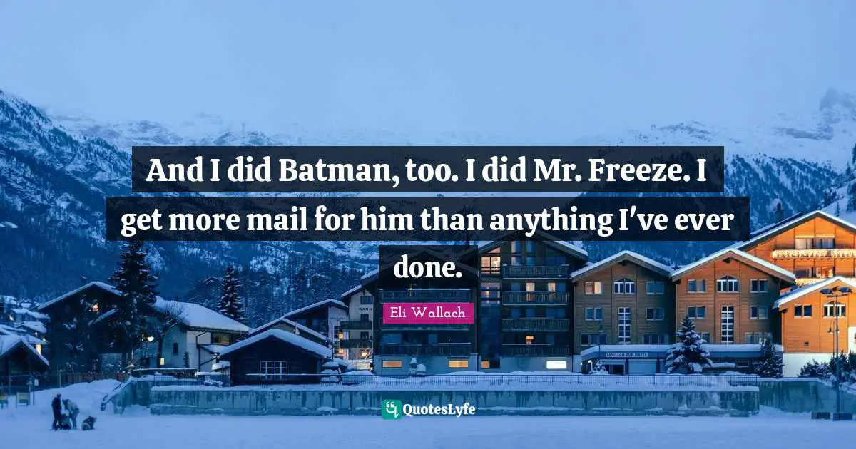 And I did Batman, too. I did Mr. Freeze. I get more mail for him than anything I've ever done.