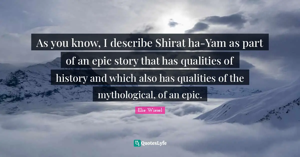 As you know, I describe Shirat ha-Yam as part of an epic story that has qualities of history and which also has qualities of the mythological, of an epic.