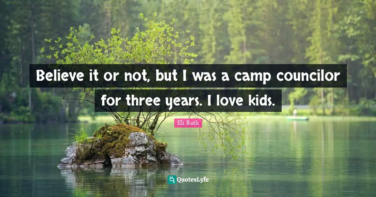 Eli Roth Quotes: "Believe it or not, but I was a camp councilor for three years. I love kids."