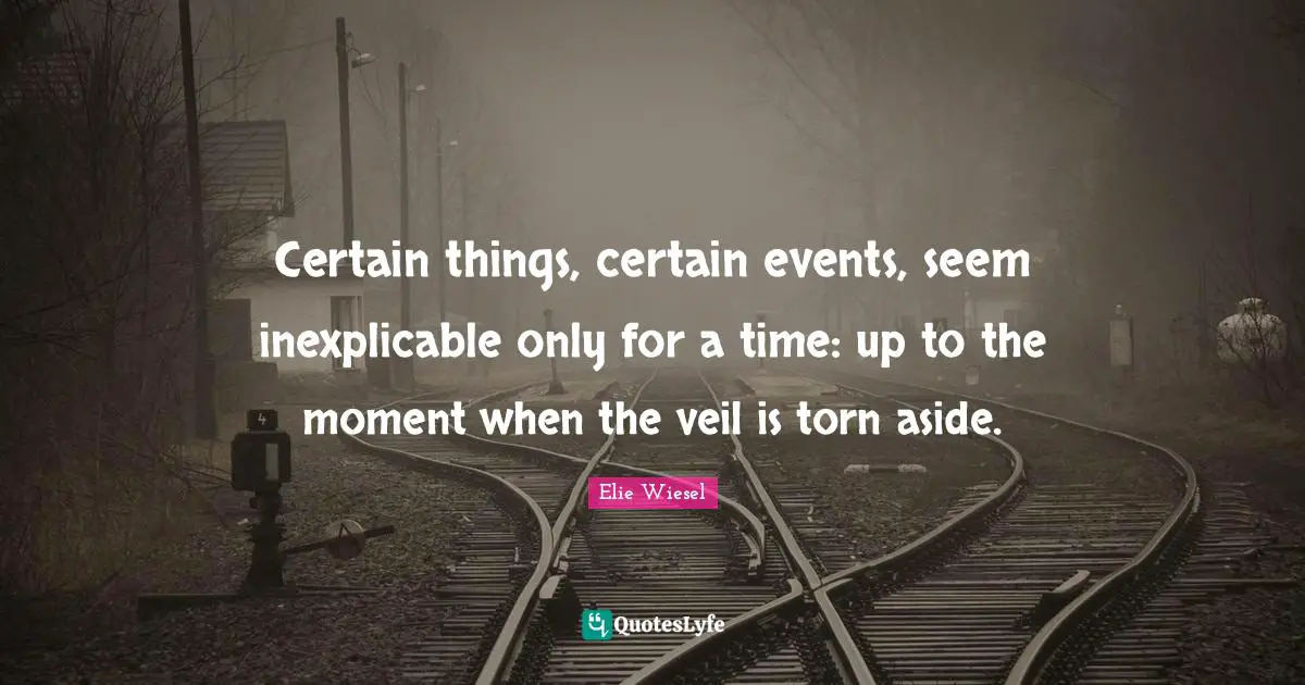 Certain things, certain events, seem inexplicable only for a time: up to the moment when the veil is torn aside.