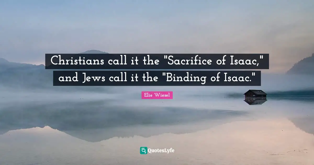Christians call it the "Sacrifice of Isaac," and Jews call it the "Binding of Isaac."