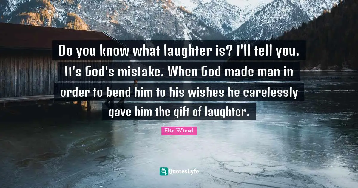 Do you know what laughter is? I'll tell you. It's God's mistake. When God made man in order to bend him to his wishes he carelessly gave him the gift of laughter.