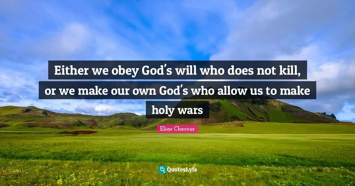 Either we obey God's will who does not kill, or we make our own God's who allow us to make holy wars
