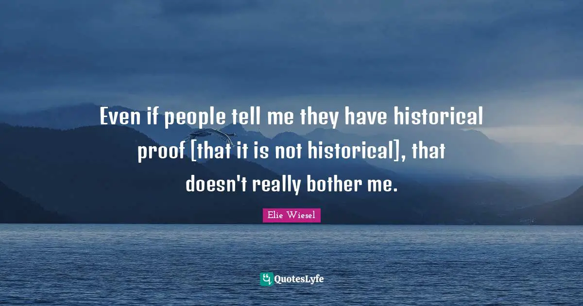 Even if people tell me they have historical proof [that it is not historical], that doesn't really bother me.