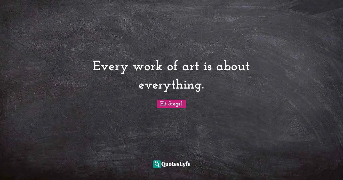 Every work of art is about everything.