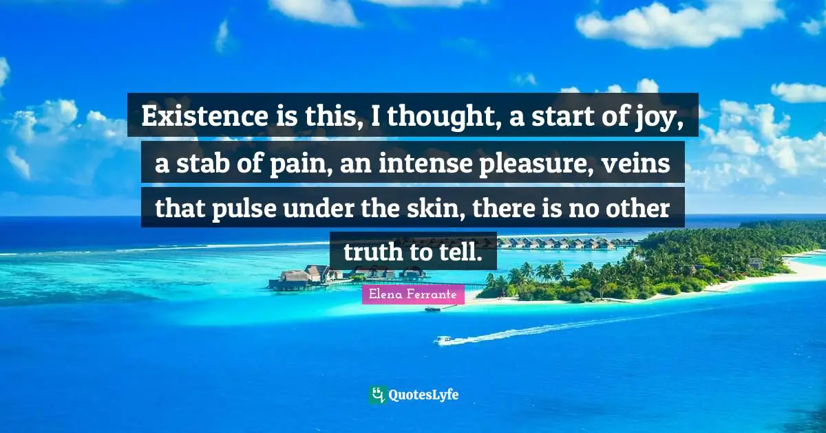 Skins Quotes: "Existence is this, I thought, a start of joy, a stab of pain, an intense pleasure, veins that pulse under the skin, there is no other truth to tell."