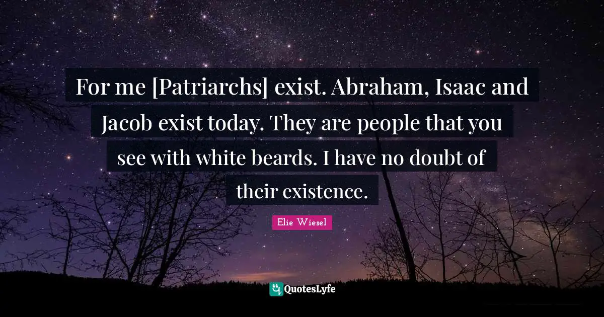Isaac Quotes: "For me [Patriarchs] exist. Abraham, Isaac and Jacob exist today. They are people that you see with white beards. I have no doubt of their existence."
