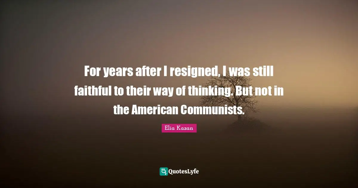 For years after I resigned, I was still faithful to their way of thinking. But not in the American Communists.